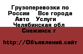 Грузоперевозки по России  - Все города Авто » Услуги   . Челябинская обл.,Снежинск г.